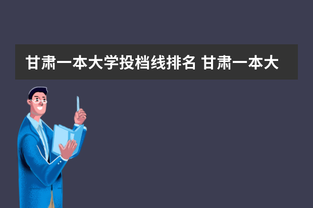 甘肃一本大学投档线排名 甘肃一本大学分数线排名